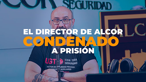 VIDEO | EL DIRECTOR DE ALCOR SEGURIDAD CONDENADO A PRISION POR UN DELITO DE ABUSO CONTRA LOS TRABAJADORES